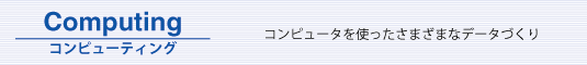 Computing　コンピューティング：コンピュータを使ったさまざまなデータづくり